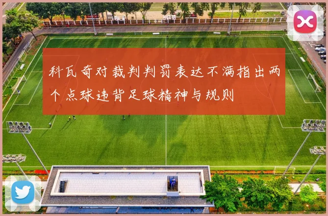 科瓦奇对裁判判罚表达不满指出两个点球违背足球精神与规则