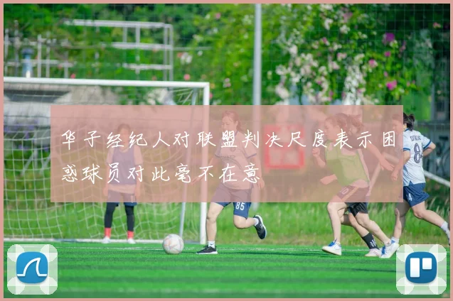 华子经纪人对联盟判决尺度表示困惑球员对此毫不在意