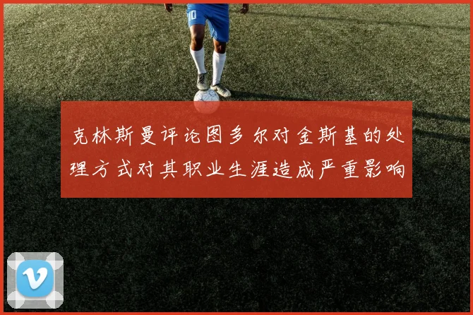 克林斯曼评论图多尔对金斯基的处理方式对其职业生涯造成严重影响