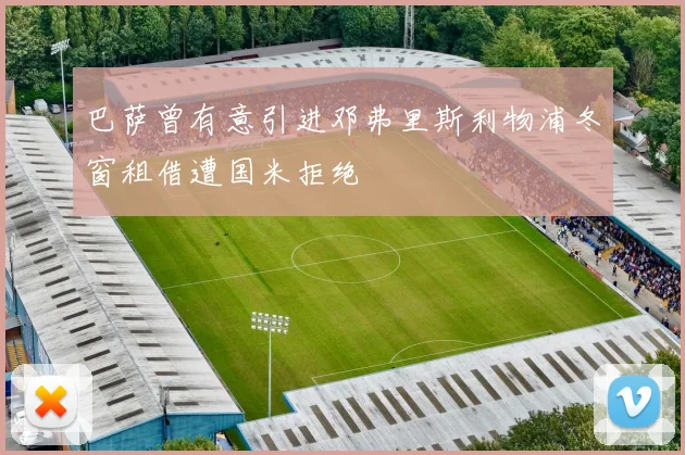 巴萨曾有意引进邓弗里斯利物浦冬窗租借遭国米拒绝