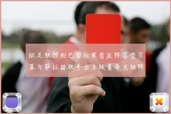 欧足联预测巴黎红军首发阵容登贝莱与萨拉赫联手出击埃基蒂克助阵
